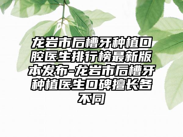 龙岩市后槽牙种植口腔医生排行榜最新版本发布-龙岩市后槽牙种植医生口碑擅长各不同