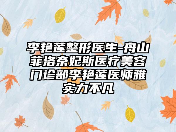 李艳莲整形医生-舟山菲洛奈妃斯医疗美容门诊部李艳莲医师雅实力不凡