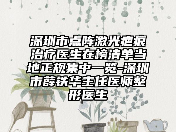 深圳市点阵激光疤痕治疗医生在榜清单当地正规集中一览-深圳市薛铁华主任医师整形医生