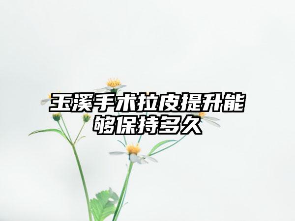 玉溪手术拉皮提升能够保持多久