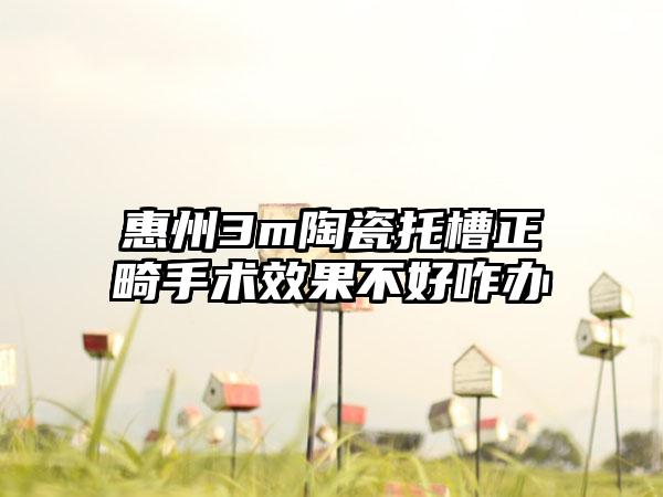 惠州3m陶瓷托槽正畸手术效果不好咋办