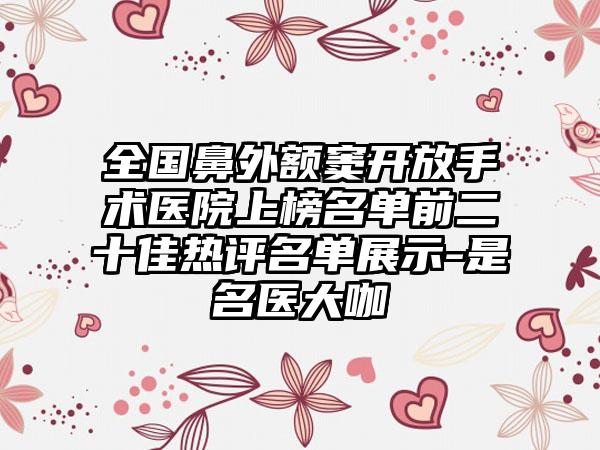 全国鼻外额窦开放手术医院上榜名单前二十佳热评名单展示-是名医大咖