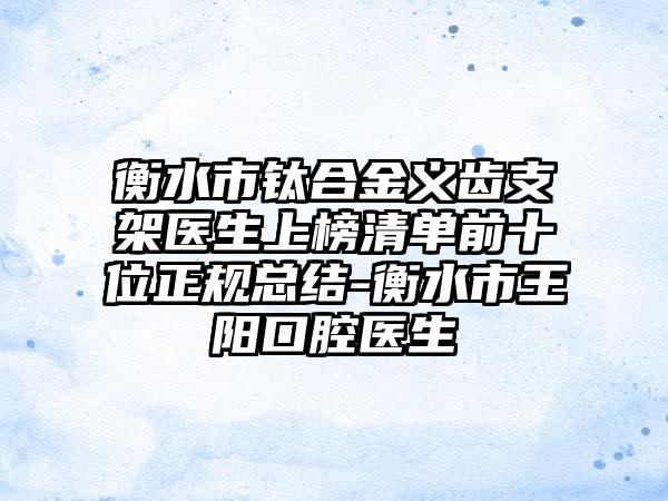 衡水市钛合金义齿支架医生上榜清单前十位正规总结-衡水市王阳口腔医生