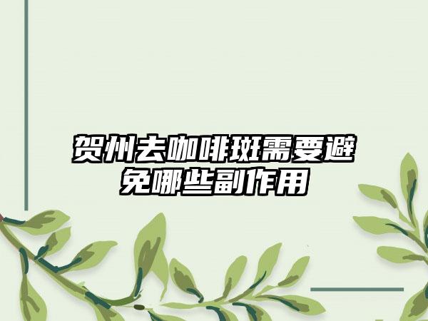 贺州去咖啡斑需要避免哪些副作用