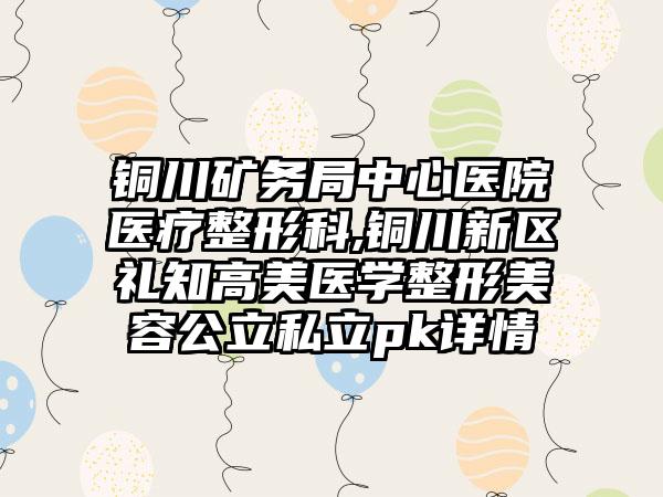 铜川矿务局中心医院医疗整形科,铜川新区礼知高美医学整形美容公立私立pk详情