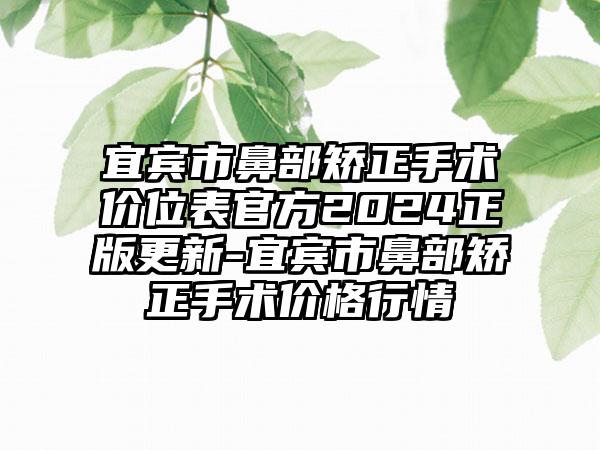 宜宾市鼻部矫正手术价位表官方2024正版更新-宜宾市鼻部矫正手术价格行情