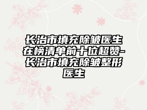 长治市填充除皱医生在榜清单前十位超赞-长治市填充除皱整形医生