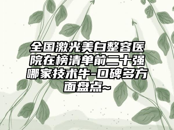 全国激光美白整容医院在榜清单前二十强哪家技术牛-口碑多方面盘点~