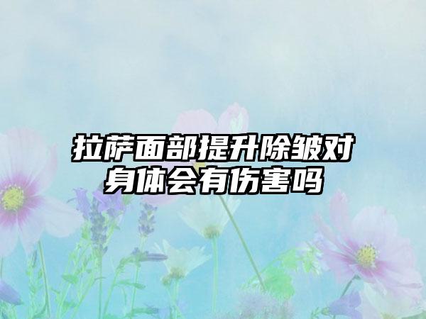 拉萨面部提升除皱对身体会有伤害吗