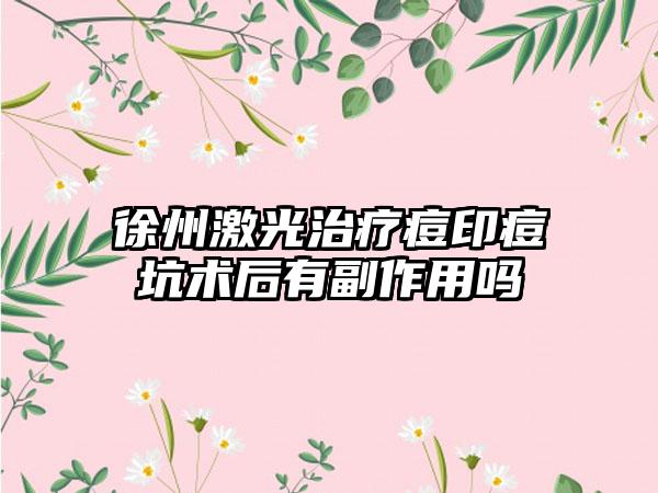 徐州激光治疗痘印痘坑术后有副作用吗