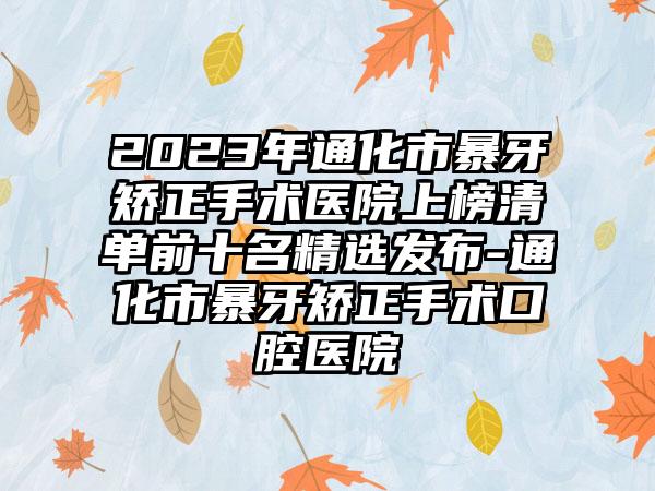 2023年通化市暴牙矫正手术医院上榜清单前十名精选发布-通化市暴牙矫正手术口腔医院