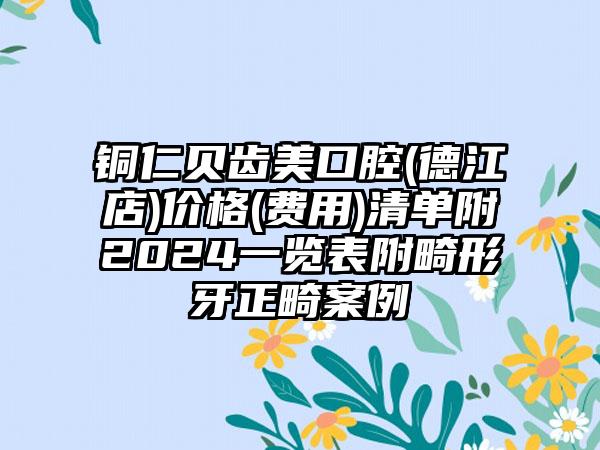 铜仁贝齿美口腔(德江店)价格(费用)清单附2024一览表附畸形牙正畸案例