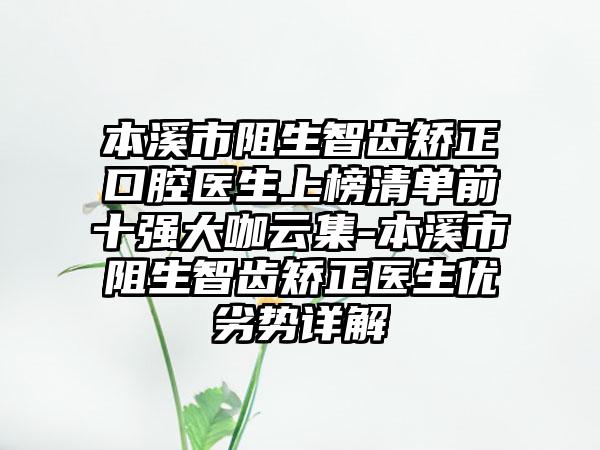 本溪市阻生智齿矫正口腔医生上榜清单前十强大咖云集-本溪市阻生智齿矫正医生优劣势详解