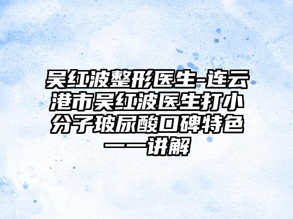 吴红波整形医生-连云港市吴红波医生打小分子玻尿酸口碑特色一一讲解