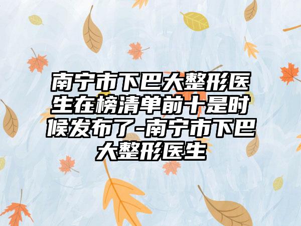 南宁市下巴大整形医生在榜清单前十是时候发布了-南宁市下巴大整形医生