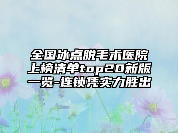 全国冰点脱毛术医院上榜清单top20新版一览-连锁凭实力胜出