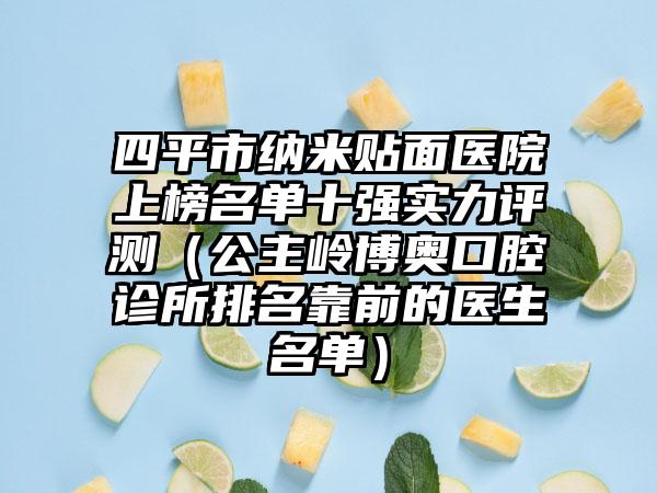 四平市纳米贴面医院上榜名单十强实力评测（公主岭博奥口腔诊所排名靠前的医生名单）