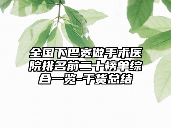 全国下巴宽做手术医院排名前二十榜单综合一览-干货总结