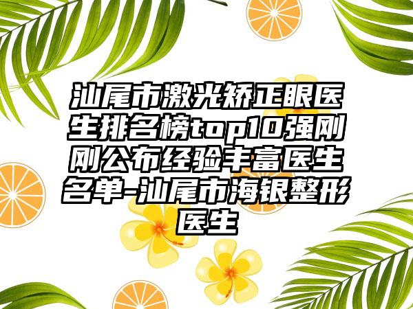 汕尾市激光矫正眼医生排名榜top10强刚刚公布经验丰富医生名单-汕尾市海银整形医生