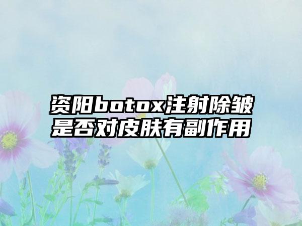 资阳botox注射除皱是否对皮肤有副作用