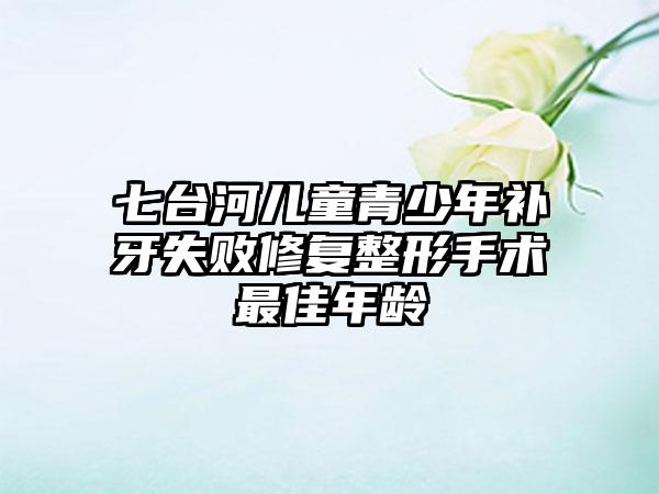 七台河儿童青少年补牙失败修复整形手术最佳年龄