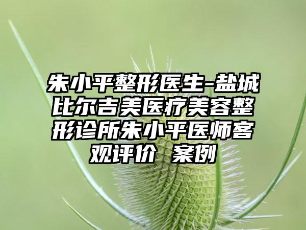 朱小平整形医生-盐城比尔吉美医疗美容整形诊所朱小平医师客观评价 案例