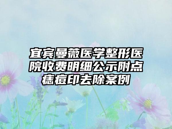 宜宾曼薇医学整形医院收费明细公示附点痣痘印去除案例