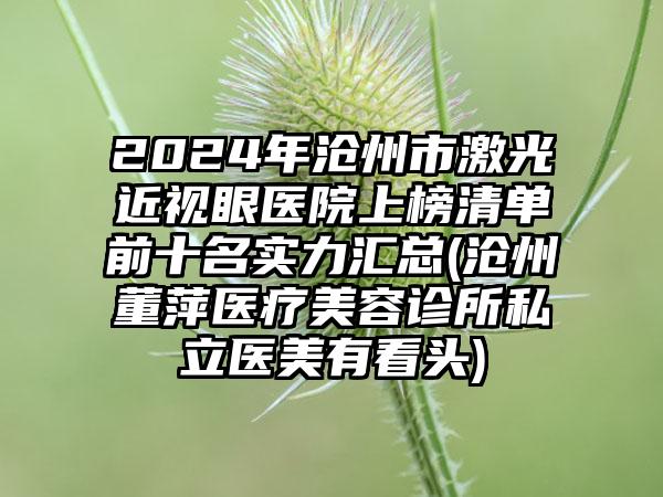 2024年沧州市激光近视眼医院上榜清单前十名实力汇总(沧州董萍医疗美容诊所私立医美有看头)