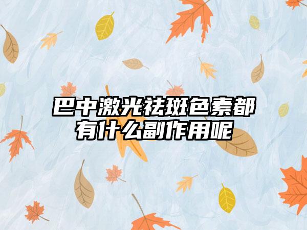 巴中激光祛斑色素都有什么副作用呢