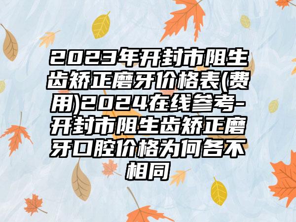 2023年开封市阻生齿矫正磨牙价格表(费用)2024在线参考-开封市阻生齿矫正磨牙口腔价格为何各不相同