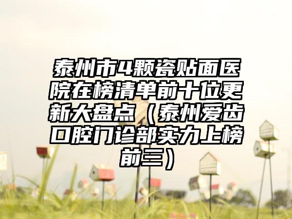 泰州市4颗瓷贴面医院在榜清单前十位更新大盘点（泰州爱齿口腔门诊部实力上榜前三）