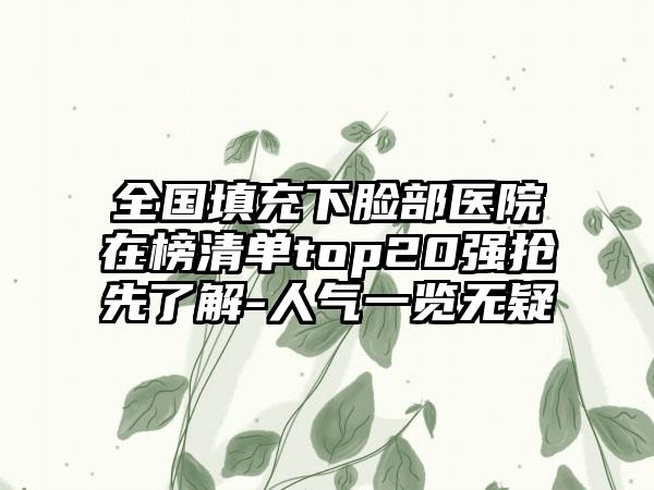 全国填充下脸部医院在榜清单top20强抢先了解-人气一览无疑