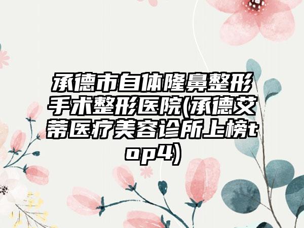 承德市自体隆鼻整形手术整形医院(承德艾蒂医疗美容诊所上榜top4)