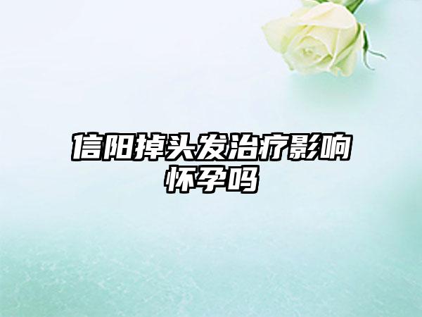 信阳掉头发治疗影响怀孕吗