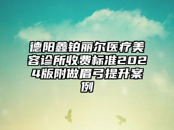 德阳鑫铂丽尔医疗美容诊所收费标准2024版附做眉弓提升案例