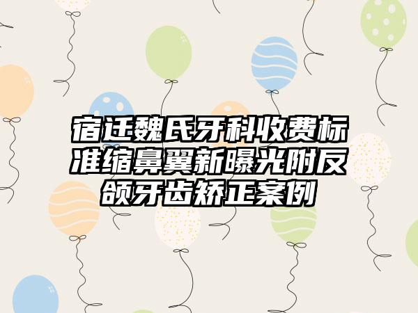 宿迁魏氏牙科收费标准缩鼻翼新曝光附反颌牙齿矫正案例