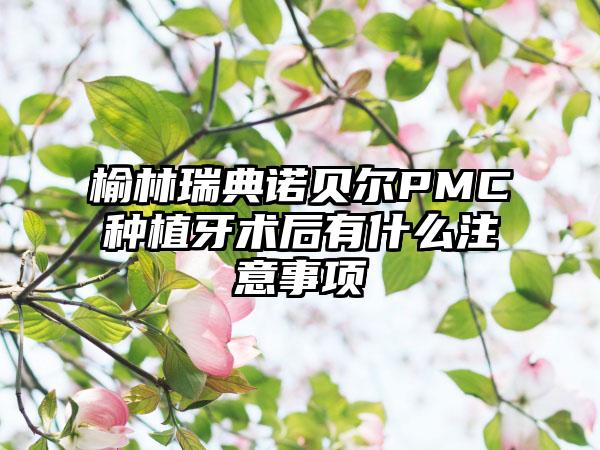 榆林瑞典诺贝尔PMC种植牙术后有什么注意事项