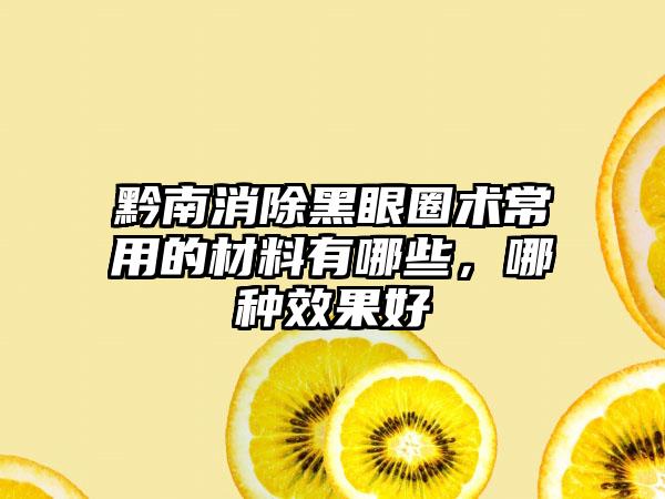 黔南消除黑眼圈术常用的材料有哪些，哪种效果好