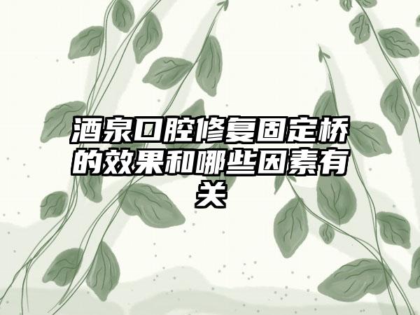 酒泉口腔修复固定桥的效果和哪些因素有关