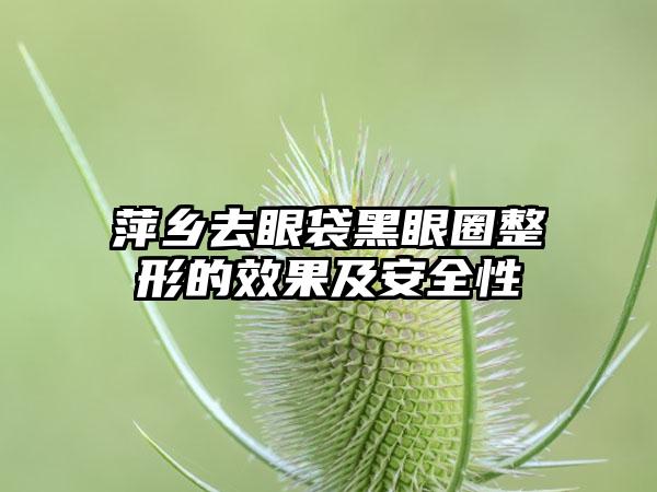 萍乡去眼袋黑眼圈整形的效果及安全性