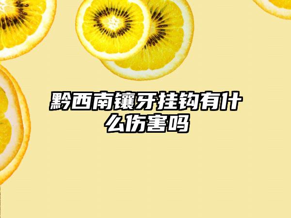 黔西南镶牙挂钩有什么伤害吗