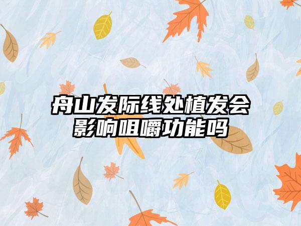 舟山发际线处植发会影响咀嚼功能吗