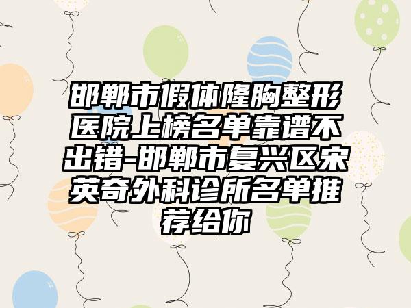 邯郸市假体隆胸整形医院上榜名单靠谱不出错-邯郸市复兴区宋英奇外科诊所名单推荐给你