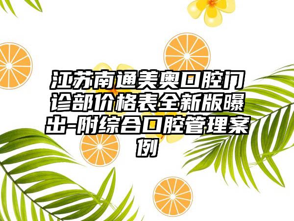 江苏南通美奥口腔门诊部价格表全新版曝出-附综合口腔管理案例