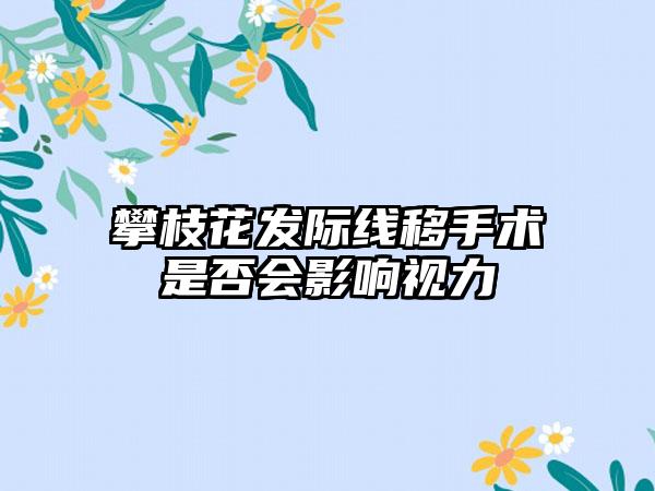 攀枝花发际线移手术是否会影响视力