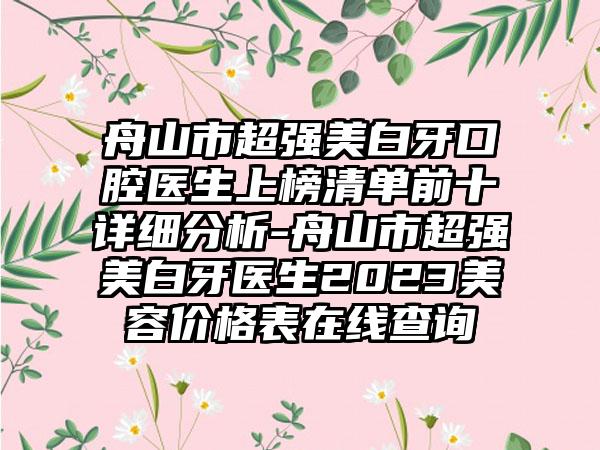 舟山市超强美白牙口腔医生上榜清单前十详细分析-舟山市超强美白牙医生2023美容价格表在线查询