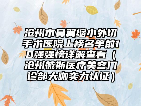 沧州市鼻翼缩小外切手术医院上榜名单前10强强榜详解查看（沧州薇斯医疗美容门诊部大咖实力认证）