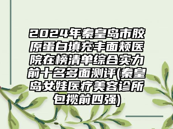 2024年秦皇岛市胶原蛋白填充丰面颊医院在榜清单综合实力前十名多面测评(秦皇岛女娃医疗美容诊所包揽前四强)