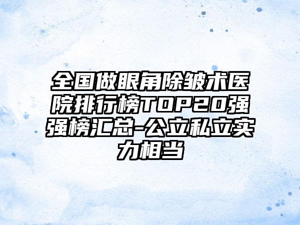 全国做眼角除皱术医院排行榜TOP20强强榜汇总-公立私立实力相当