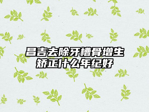 昌吉去除牙槽骨增生矫正什么年纪好